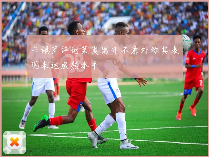 卡佩罗评论莱奥离开不意外称其表现未达成熟水平