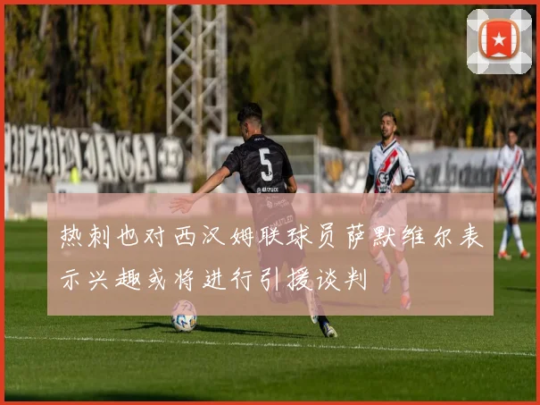 热刺也对西汉姆联球员萨默维尔表示兴趣或将进行引援谈判
