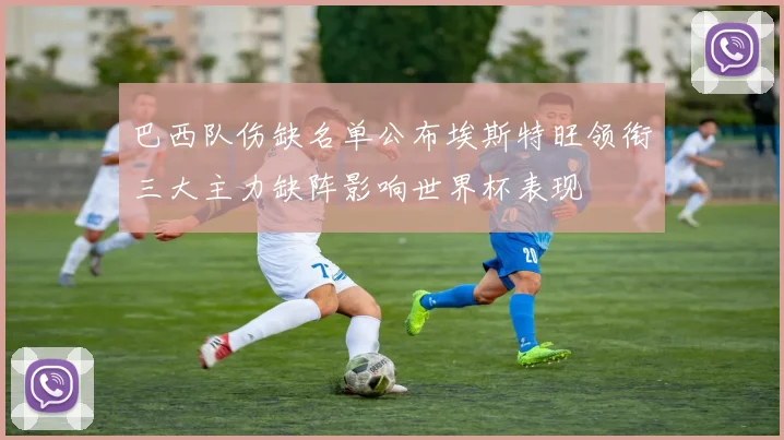 巴西队伤缺名单公布埃斯特旺领衔三大主力缺阵影响世界杯表现
