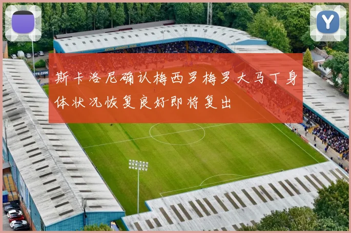 斯卡洛尼确认梅西罗梅罗大马丁身体状况恢复良好即将复出